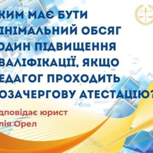 Яким має бути мінімальний обсяг годин підвищення кваліфікації, якщо педагог проходить позачергову атестацію?