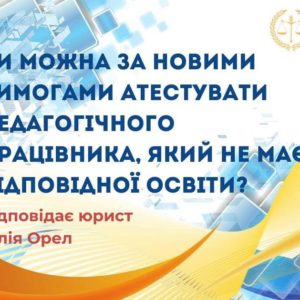 Чи можна за новими вимогами атестувати педагогічного працівника, який не має відповідної освіти?