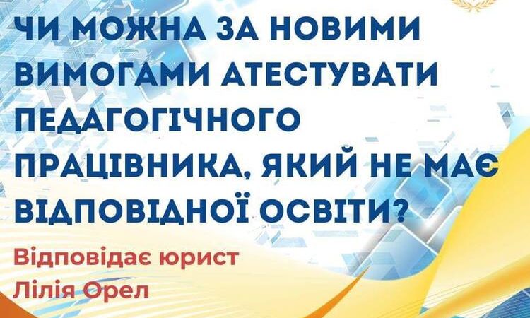 Чи можна за новими вимогами атестувати педагогічного працівника, який не має відповідної освіти?