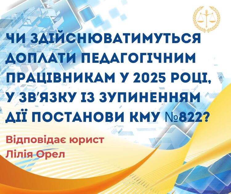 Чи здійснюватимуться доплати педагогічним працівникам у 2025 році, у зв`язку із зупиненням дії Постанови КМУ №822?