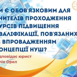 Чи є обов`язковим для вчителів проходження курсів підвищення кваліфікації, пов`язаних із впровадженням концепції НУШ?