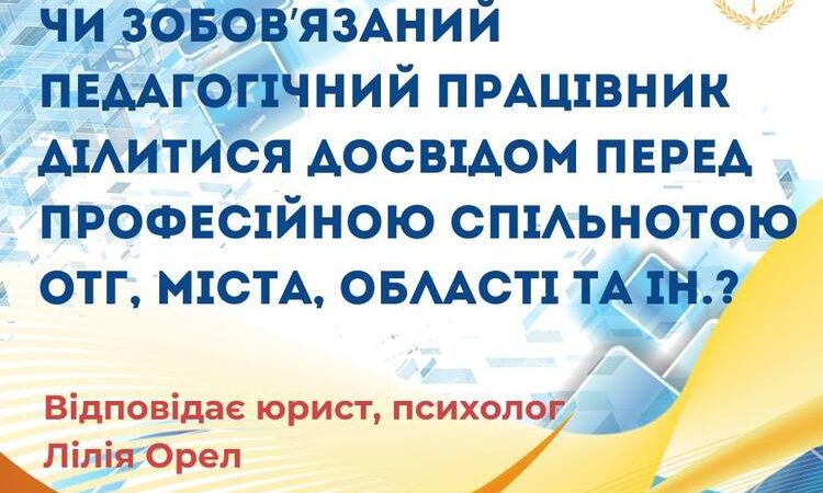 Чи зобов`язаний педагогічний працівник ділитися досвідом перед професійною спільнотою ОТГ, міста, області та ін.?