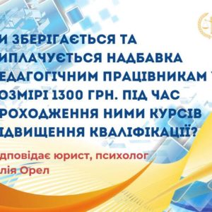 Чи зберігається та виплачується надбавка педагогічним працівникам у розмірі 1300 грн. під час проходження курсів підвищення кваліфікації?