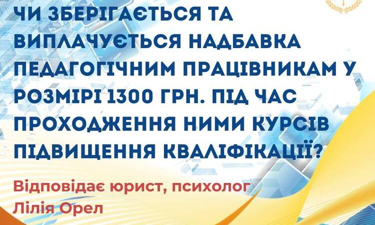 Чи зберігається та виплачується надбавка педагогічним працівникам у розмірі 1300 грн. під час проходження курсів підвищення кваліфікації?